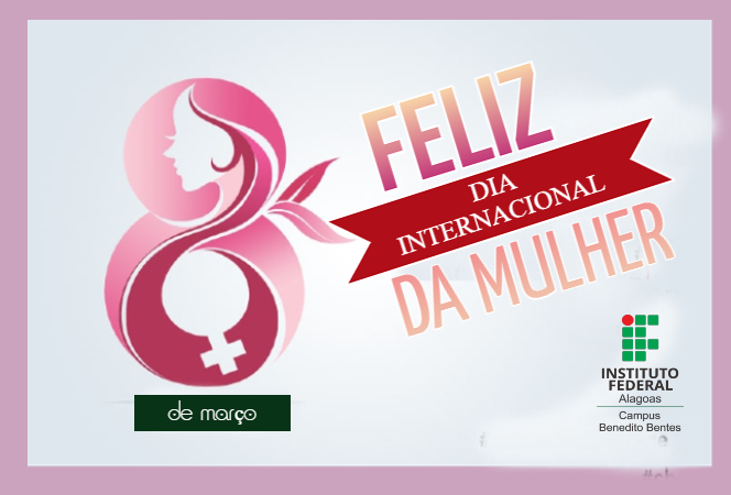 Ifal Benedito Bentes  deseja um Feliz Dia da Mulher - 8 de março